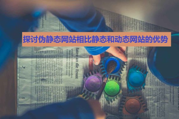 探讨伪静态网站相比静态和动态网站的优势