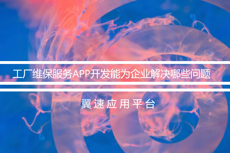  工厂维保服务APP开发能为企业解决哪些问题