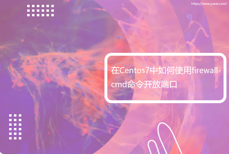 在Centos7中如何使用firewall-cmd命令开放端口