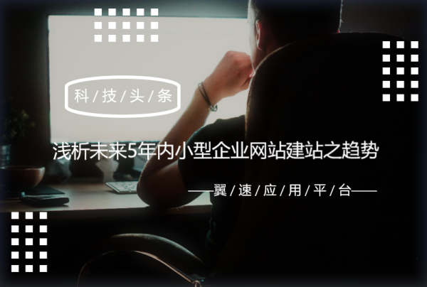 浅析未来5年内小型企业网站建站之趋势，进来看看